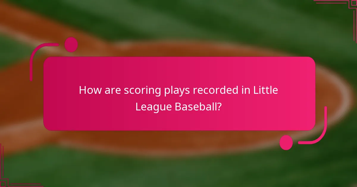 How are scoring plays recorded in Little League Baseball?