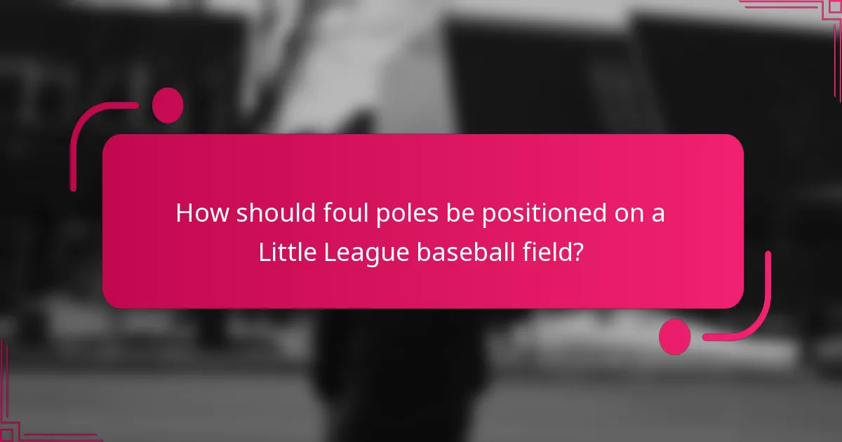 How should foul poles be positioned on a Little League baseball field?