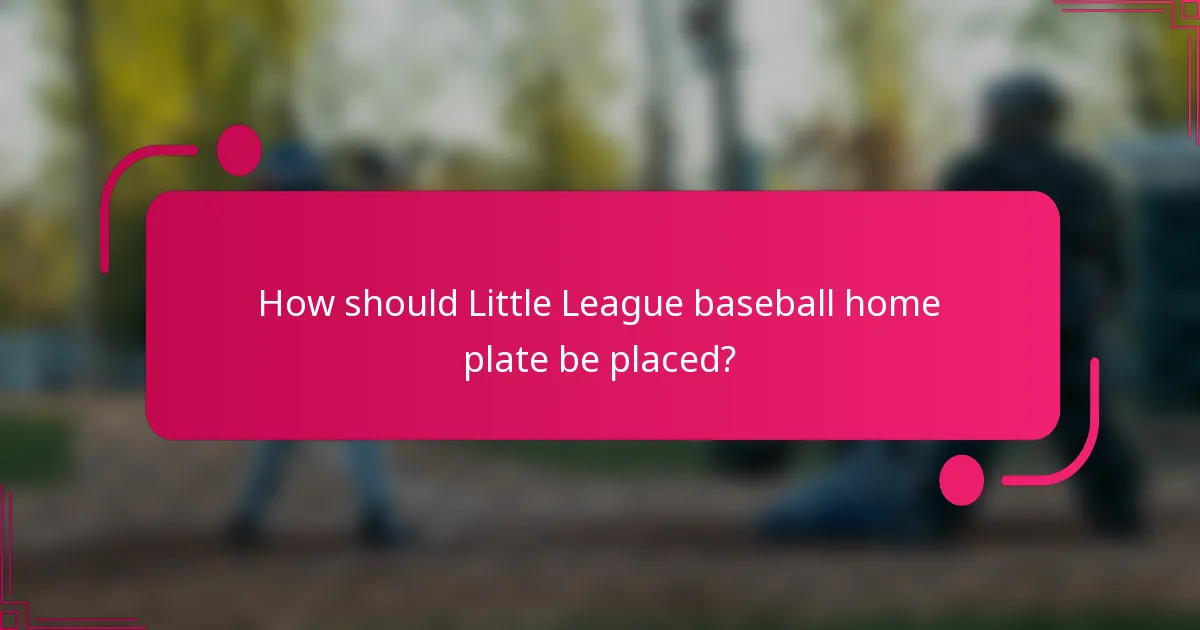 How should Little League baseball home plate be placed?