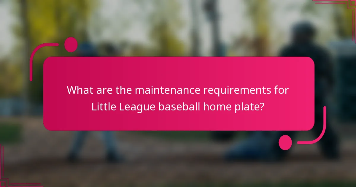 What are the maintenance requirements for Little League baseball home plate?