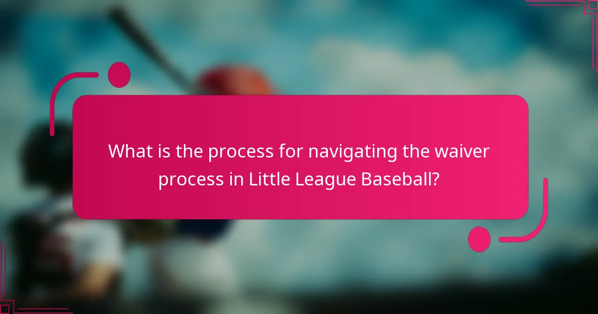 What is the process for navigating the waiver process in Little League Baseball?