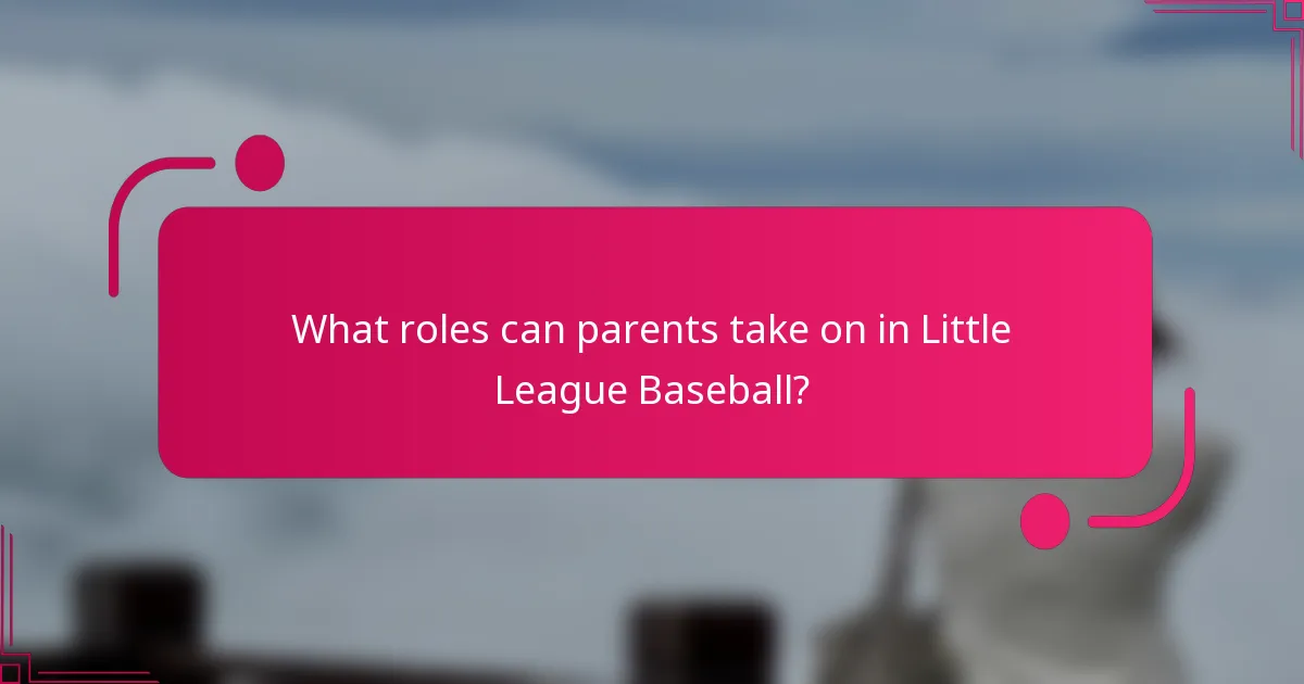What roles can parents take on in Little League Baseball?