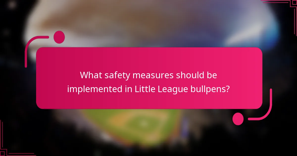 What safety measures should be implemented in Little League bullpens?