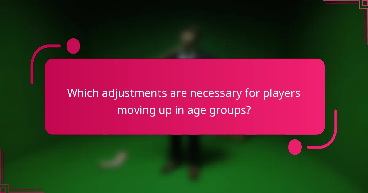 Which adjustments are necessary for players moving up in age groups?